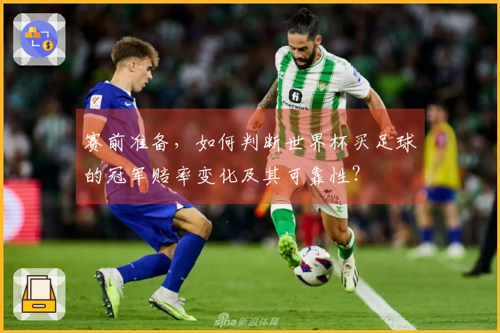 赛前准备，如何判断世界杯买足球的冠军赔率变化及其可靠性？