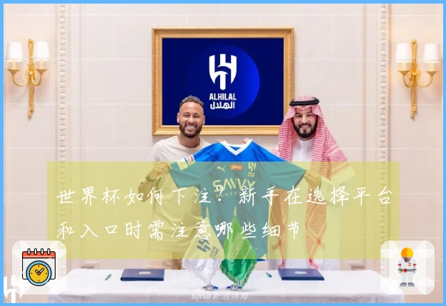 世界杯如何下注？新手在选择平台和入口时需注意哪些细节