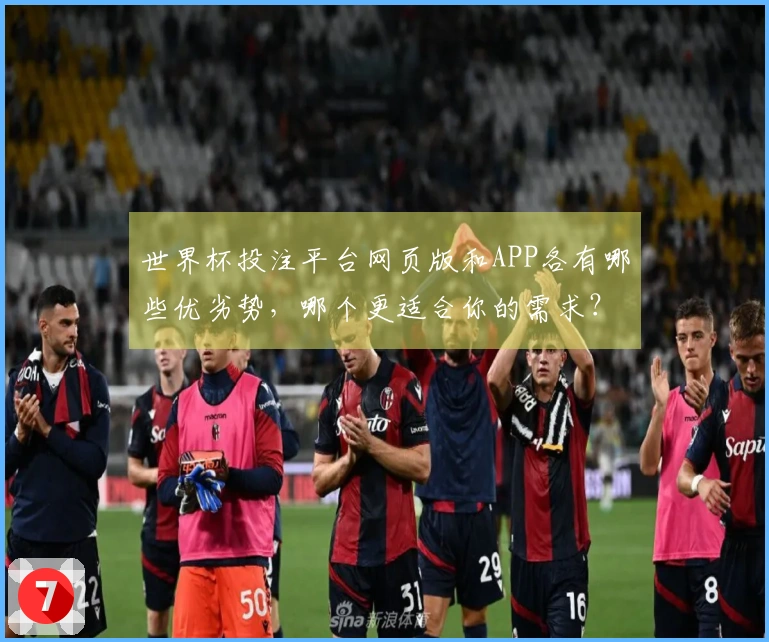 世界杯投注平台网页版和APP各有哪些优劣势，哪个更适合你的需求？