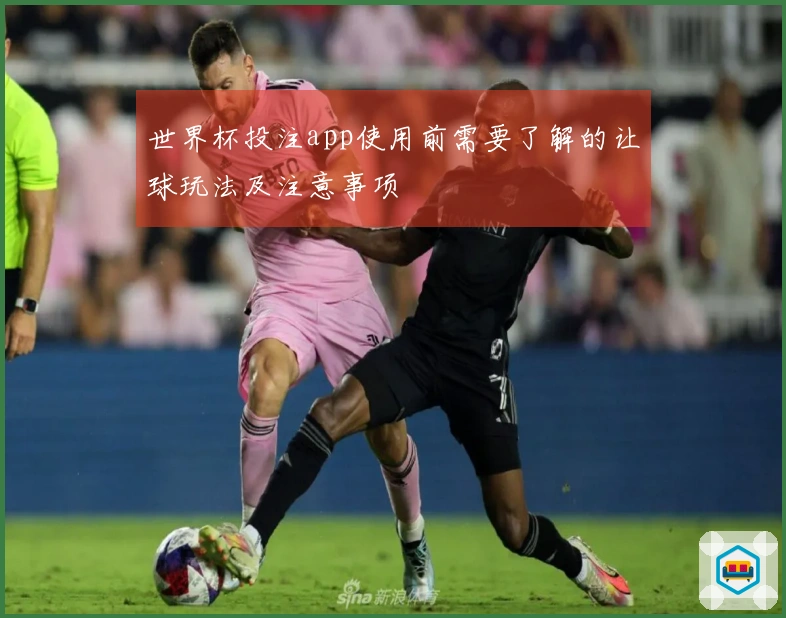 世界杯投注app使用前需要了解的让球玩法及注意事项